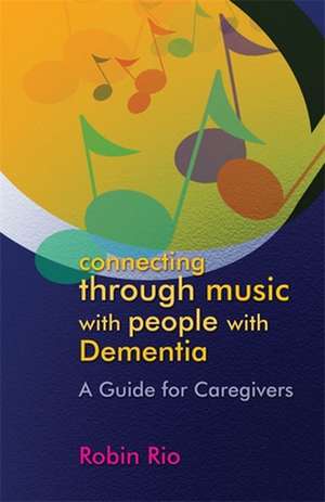 Connecting Through Music with People with Dementia de Robin Rio