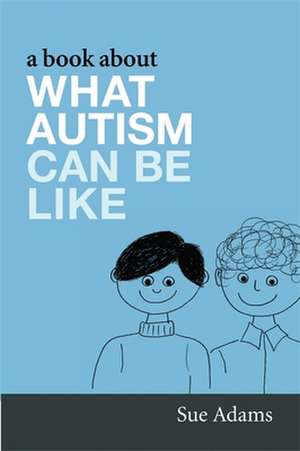 A Book about What Autism Can Be Like: Why They Work When They Do, Why They Don't When They Don't de Sue Adams