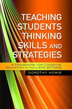 Teaching Students Thinking Skills and Strategies: A Framework for Cognitive Education in Inclusive Settings de Dorothy Howie