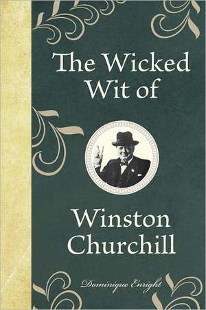 The Wicked Wit of Winston Churchill: 125 Decisions That Will Change Your Life de Dominique Enright