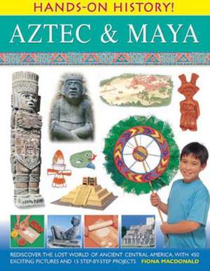 Aztec & Maya: Rediscover the Lost World of Ancient Central America, with 450 Exciting Pictures and 15 Step-By-Step Projects de Fiona MacDonald