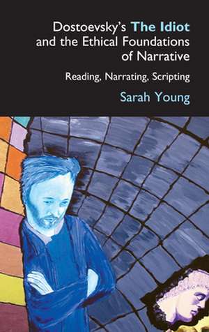 Dostoevsky's the Idiot and the Ethical Foundations of Narrative de Sarah Young