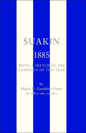 Suakin, 1885: Being a Sketch of the Campaign of This Year de E. Gambier-Parry