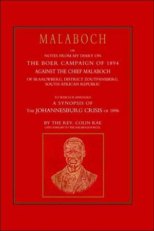 Malaboch: Or Notes from My Diary of the Boer Campaign of 1894 Against the Chief Malaboch of Blaauwberg, District Zoutpansberg, S de Late Chaplain to the Mala Rev Colin Ray