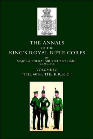 Annals of the King OS Royal Rifle Corps: Vol 4 Othe K.R.R.C. O1872-1913 de Steuart Hare