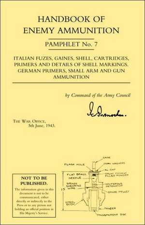 Handbook of Enemy Ammunition: War Office Pamphlet No 7;italian Fuzes, Gaines, Shell, Cartridges, Primers and Details of Shell Markings German Primer