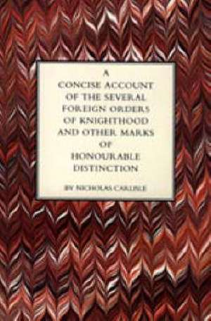 CONCISE ACCOUNT OF THE SEVERAL FOREIGN ORDERS OF KNIGHTHOOD AND OTHER MARKS OF HONOURABLE DISTINCTION de Nicholas Carlisle