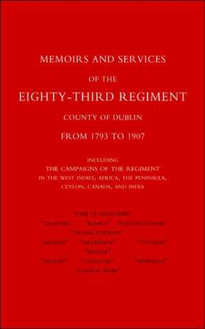 Memoirs and Services of the Eighty-Third Regiment (County of Dublin) from 1793 to 1907: Including the Campaigns of the Regiment in the West Indies, AF de E. W. BRAY