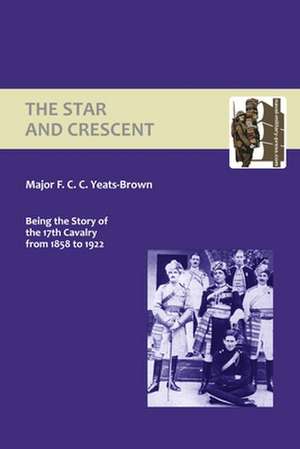 Star and Crescent: Being the Story of the 17th Cavalry from 1858 to 1922 de F. C. C. Yeats-Brown