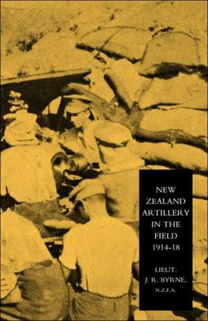 New Zealand Artillery in the Field: The History of the New Zealand Artillery, 1914-1918 de Lieutenant J.Richard Byrne