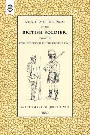 History of the Dress of the British Soldier (from the Earliest Period to the Present Time)1852 de John Luard