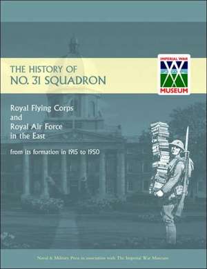 History of No.31 Squadron Royal Flying Corps and Royal Air Force in the East from Its Formation in 1915 to 1950.: A History of No.8 Squadron R.N.A.S. - Afterwards No. 208 Squadron R.A.F - From Its Formation in 1916 Until the Armisti de n/a