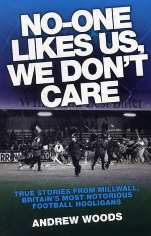 No-One Likes Us, We Don't Care: True Stories from Millwall, Britain's Most Notorious Football Hooligans de Andrew Woods