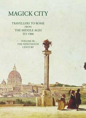 Magick City: Travellers to Rome from the Middle Ages to 1900, Volume III de Ronald Ridley