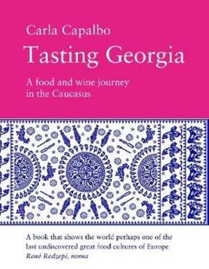 Tasting Georgia: A Food and Wine Journey in the Caucasus de Carla Capalbo