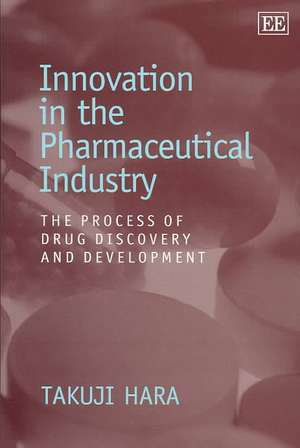 Innovation in the Pharmaceutical Industry – The Process of Drug Discovery and Development de Takuji Hara