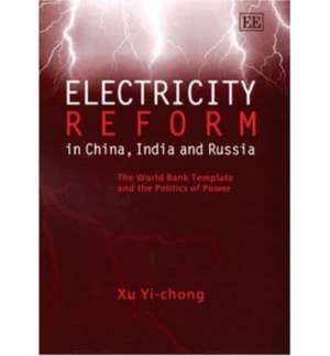 Electricity Reform in China, India and Russia – The World Bank Template and the Politics of Power de Xu Yi–chong