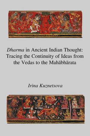 Dharma in Ancient Indian Thought: Tracing the Continuity of Ideas from the Vedas to the Mahbhrata de Irina Kuznetsova