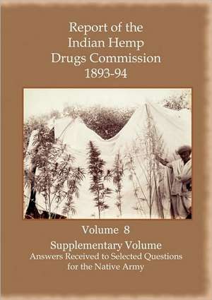 Report of the Indian Hemp Drugs Commission 1893-94 Volume 8 Supplementary Volume - Answers Received to Selected Questions for the Native Army de Hon W. Mackworth Young