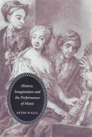 History, Imagination and the Performance of Music de Peter Walls