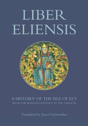 Liber Eliensis – A History of the Isle of Ely from the Seventh Century to the Twelfth, compiled by a Monk of Ely in the Twelfth Century de Janet Fairweather