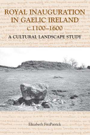 Royal Inauguration in Gaelic Ireland c.1100–1600: A Cultural Landscape Study de Elizabeth Fitzpatrick