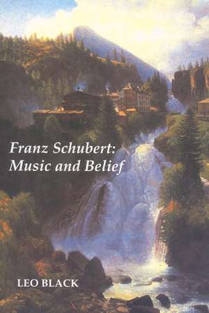 Franz Schubert: Music and Belief de Leo Black