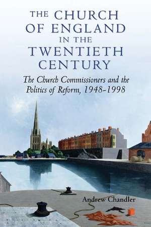 The Church of England in the Twentieth Century – The Church Commissioners and the Politics of Reform, 1948–1998 de Andrew Chandler