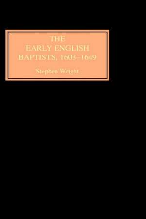 The Early English Baptists, 1603–49 de Stephen Wright