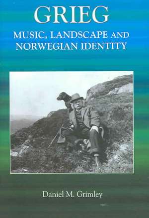 Grieg – Music, Landscape and Norwegian Identity de Daniel Grimley