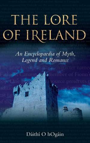 The Lore of Ireland – An Encyclopaedia of Myth, Legend and Romance de Dáithí O Hogáin