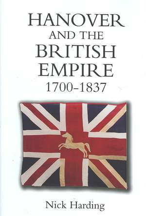 Hanover and the British Empire, 1700–1837 de Nick Harding