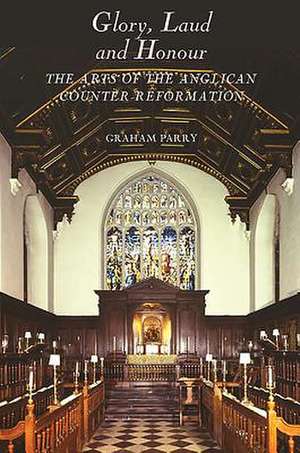 Glory, Laud and Honour – The Arts of the Anglican Counter–Reformation de Graham Parry