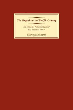 The English in the Twelfth Century – Imperialism, National Identity and Political Values de John B Gillingham