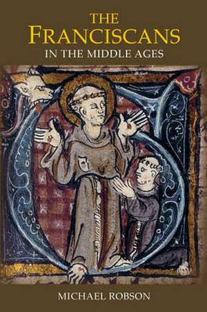 The Franciscans in the Middle Ages de Michael J.p. Robson