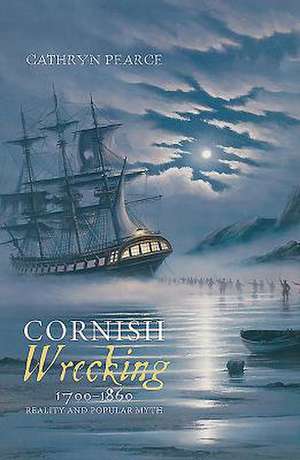 Cornish Wrecking, 1700–1860 – Reality and Popular Myth de Cathryn J. Pearce