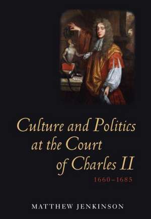 Culture and Politics at the Court of Charles II, 1660–1685 de Matthew Jenkinson