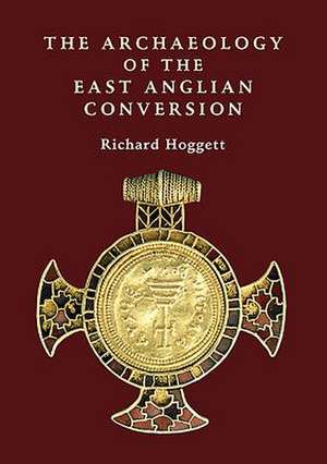 The Archaeology of the East Anglian Conversion de Richard Hoggett