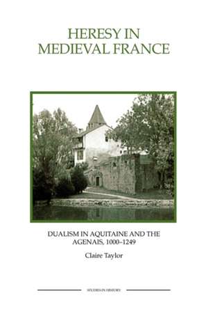 Heresy in Medieval France – Dualism in Aquitaine and the Agenais, 1000–1249 de Claire Taylor