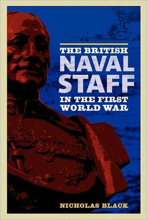 The British Naval Staff in the First World War de Nicholas Black