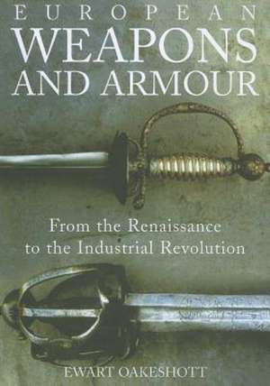 European Weapons and Armour – From the Renaissance to the Industrial Revolution de Ewart Oakeshott