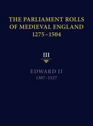 The Parliament Rolls of Medieval England, 1275–1 – III: Edward II. 1307–1327 de Seymour Phillips