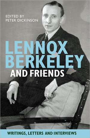 Lennox Berkeley and Friends – Writings, Letters and Interviews de Peter Dickinson