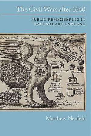 The Civil Wars after 1660 – Public Remembering in Late Stuart England de Matthew Neufeld