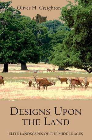 Designs upon the Land – Elite Landscapes of the Middle Ages de Oliver Creighton