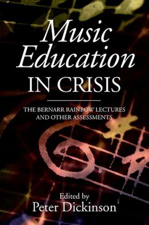 Music Education in Crisis – The Bernarr Rainbow Lectures and Other Assessments de Peter Dickinson