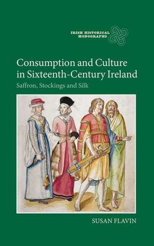 Consumption and Culture in Sixteenth–Century Ire – Saffron, Stockings and Silk de Susan Flavin