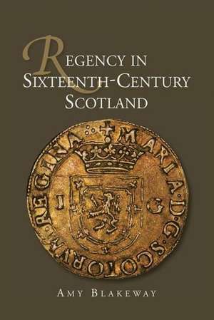 Regency in Sixteenth–Century Scotland de Amy Blakeway