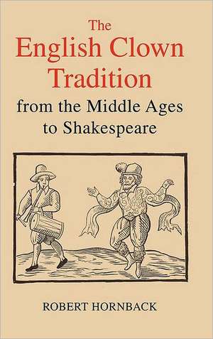 The English Clown Tradition from the Middle Ages to Shakespeare de Robert Hornback