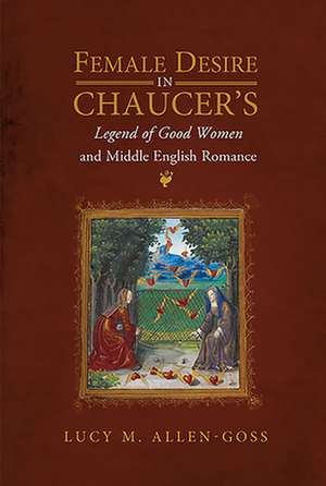 Female Desire in Chaucer`s Legend of Good Women and Middle English Romance de Lucy M. Allen–goss